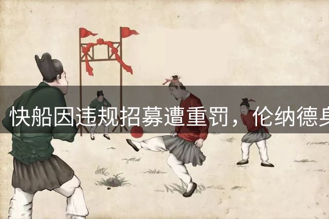 快船因违规招募遭重罚，伦纳德身陷争议漩涡